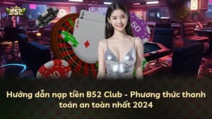 Hướng dẫn nạp tiền B52 Club – Phương thức thanh toán an toàn nhất 2025
