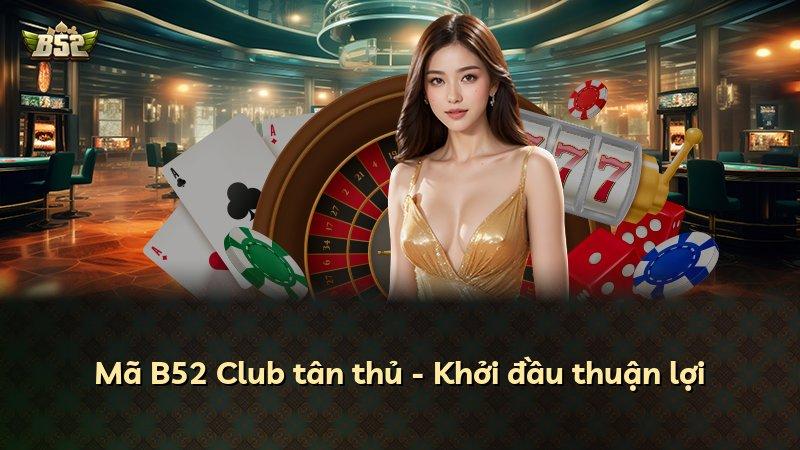 Mã B52 Club tân thủ - Khởi đầu thuận lợi