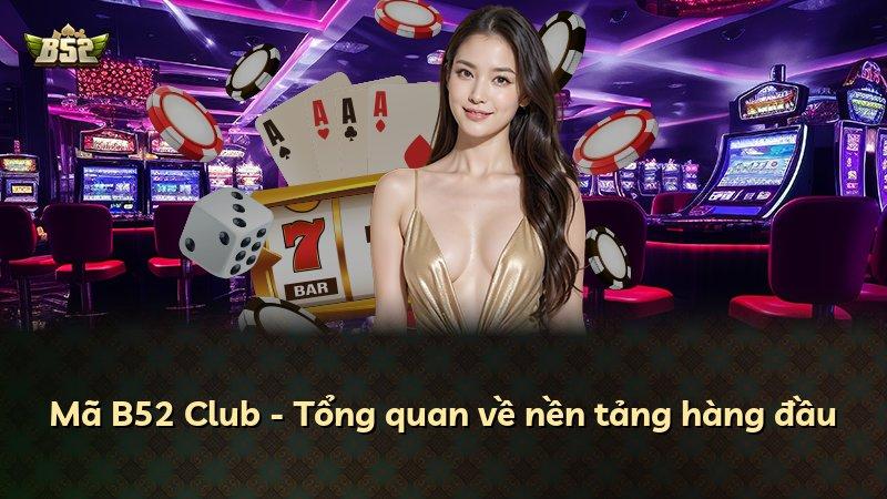 Mã B52 Club - Tổng quan về nền tảng hàng đầu