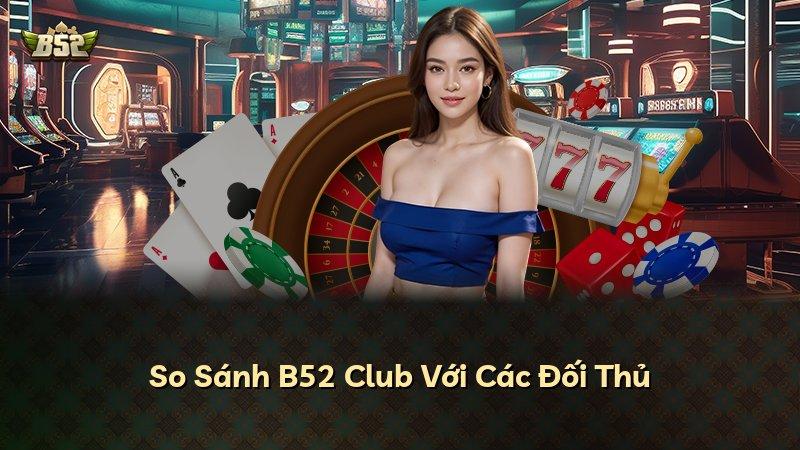 So Sánh B52 Club Với Các Đối Thủ