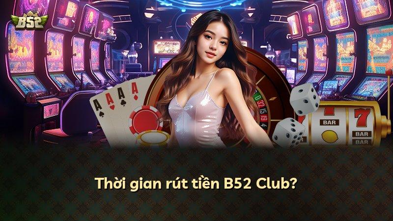 Thời gian rút tiền B52 Club?
