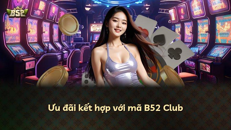 Ưu đãi kết hợp với mã B52 Club